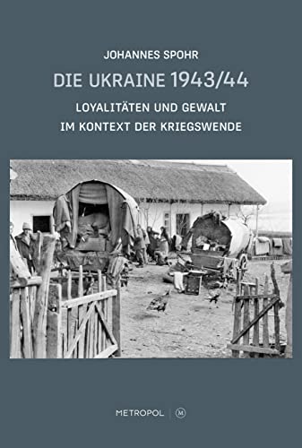 Die Ukraine 1943/44: Loyalitäten und Gewalt im Kontext der Kriegswende von Metropol-Verlag